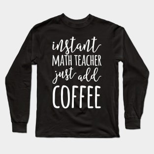 Instant Math Teacher Just Add Coffee Funny Math Teacher Long Sleeve T-Shirt